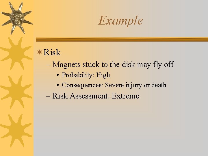Example ¬Risk – Magnets stuck to the disk may fly off • Probability: High