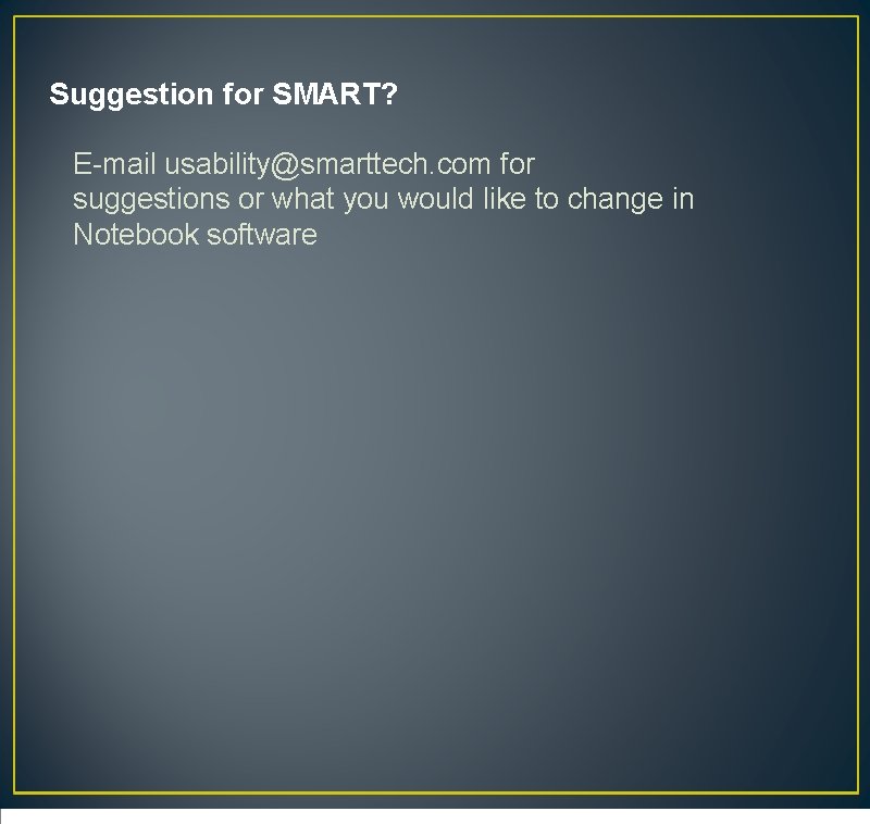 Suggestion for SMART? E-mail usability@smarttech. com for suggestions or what you would like to