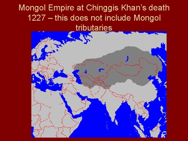Mongol Empire at Chinggis Khan’s death 1227 – this does not include Mongol tributaries