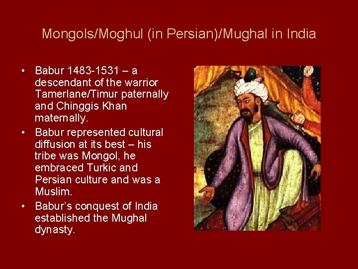 Mongols/Moghul (in Persian)/Mughal in India • Babur 1483 -1531 – a descendant of the