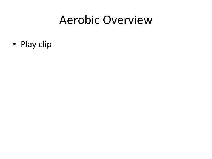 Aerobic Overview • Play clip 