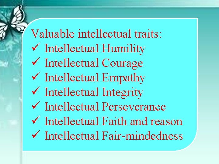 Valuable intellectual traits: ü Intellectual Humility ü Intellectual Courage ü Intellectual Empathy ü Intellectual