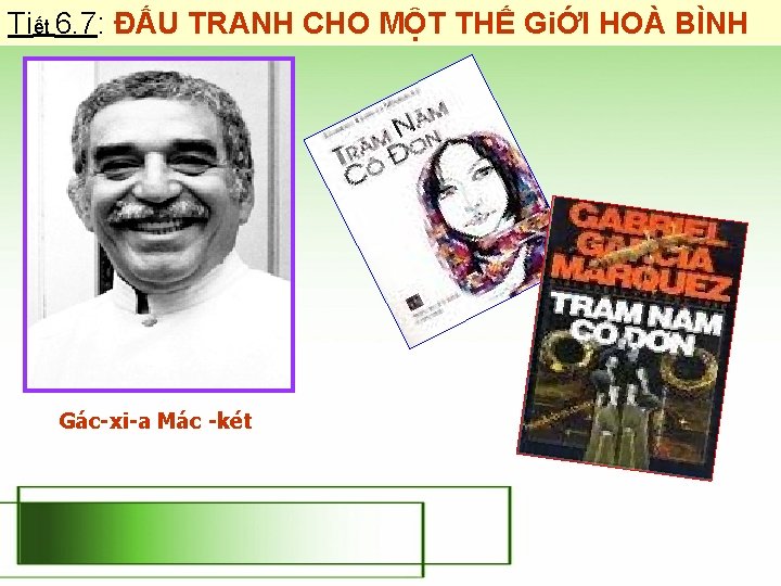 Tiết 6. 7: ĐẤU TRANH CHO MỘT THẾ GiỚI HOÀ BÌNH Gác-xi-a Mác -két