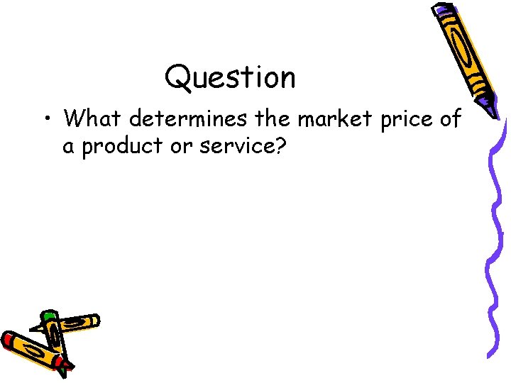 Question • What determines the market price of a product or service? 