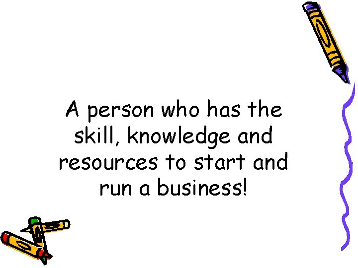 A person who has the skill, knowledge and resources to start and run a