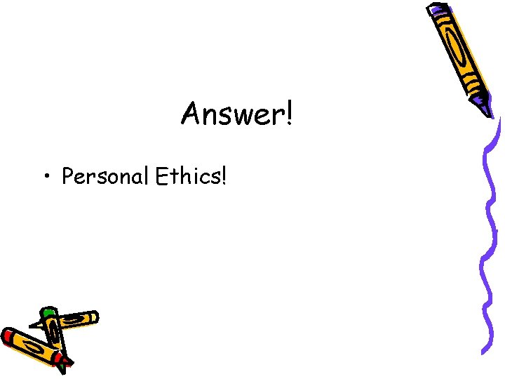 Answer! • Personal Ethics! 