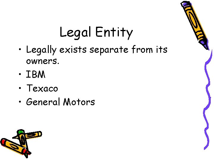 Legal Entity • Legally exists separate from its owners. • IBM • Texaco •