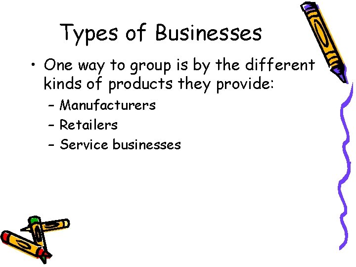 Types of Businesses • One way to group is by the different kinds of