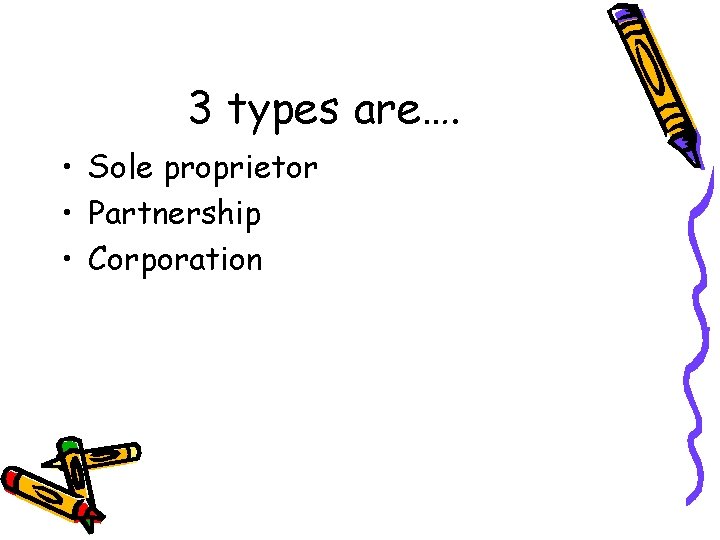 3 types are…. • Sole proprietor • Partnership • Corporation 