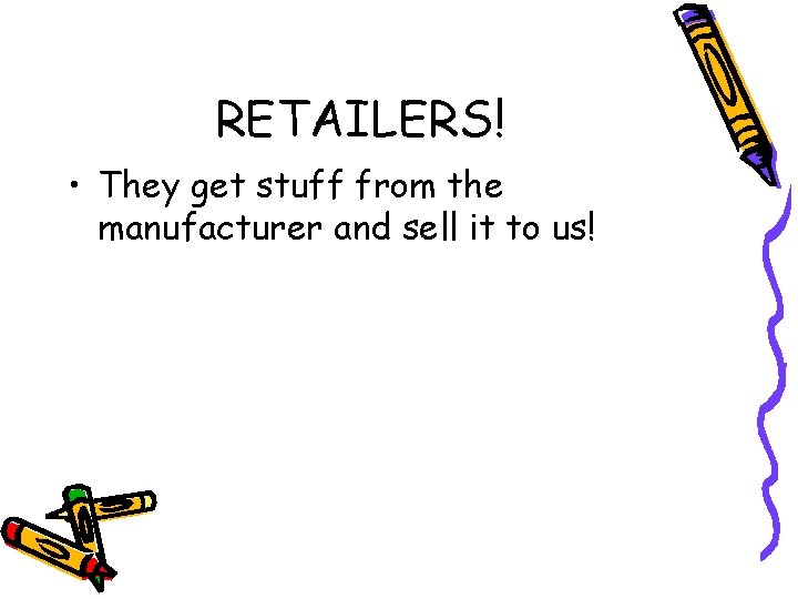 RETAILERS! • They get stuff from the manufacturer and sell it to us! 
