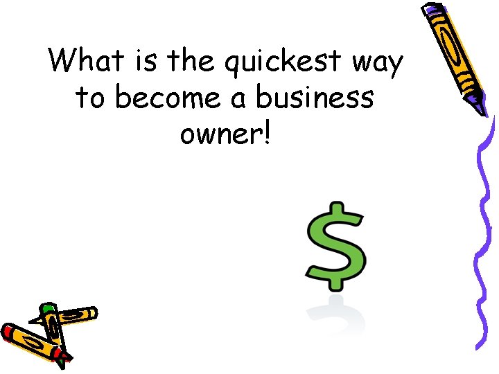 What is the quickest way to become a business owner! 