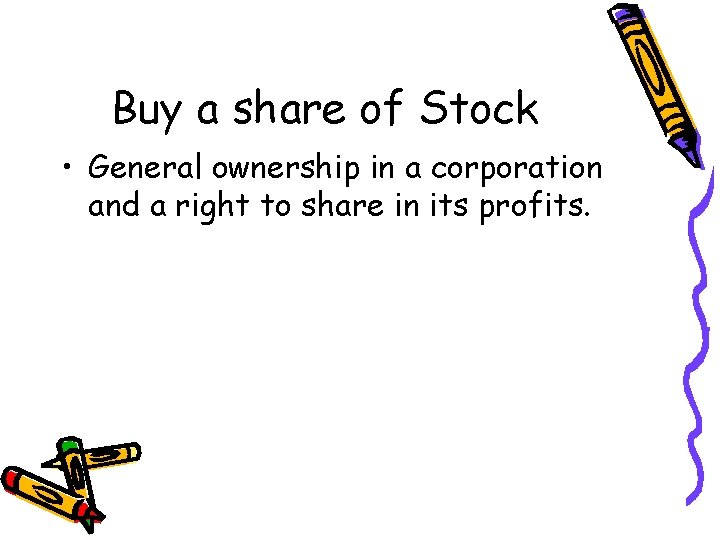 Buy a share of Stock • General ownership in a corporation and a right