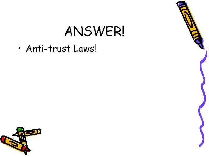 ANSWER! • Anti-trust Laws! 