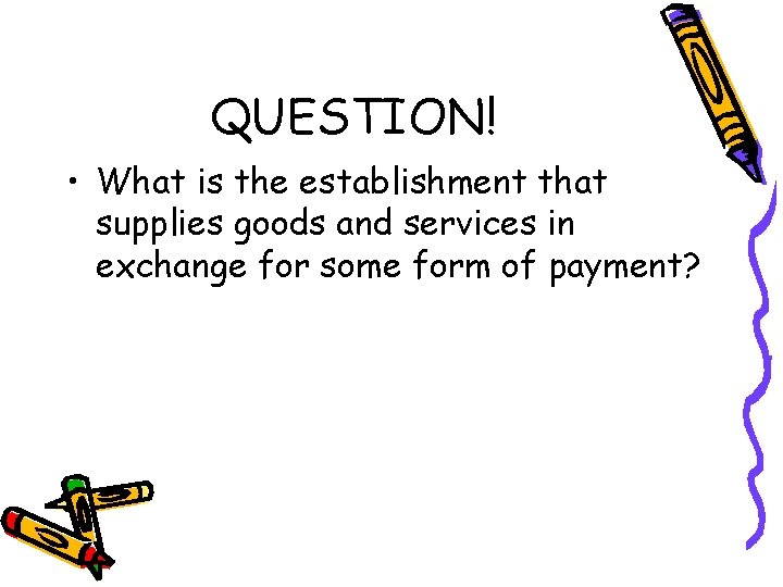 QUESTION! • What is the establishment that supplies goods and services in exchange for