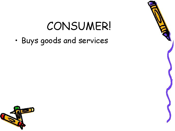 CONSUMER! • Buys goods and services 