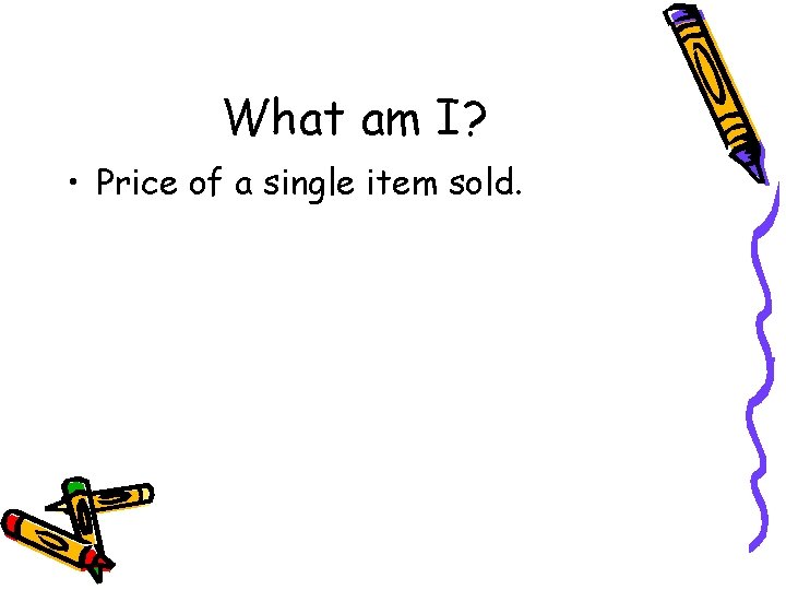 What am I? • Price of a single item sold. 