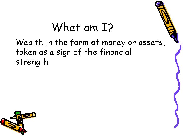What am I? Wealth in the form of money or assets, taken as a