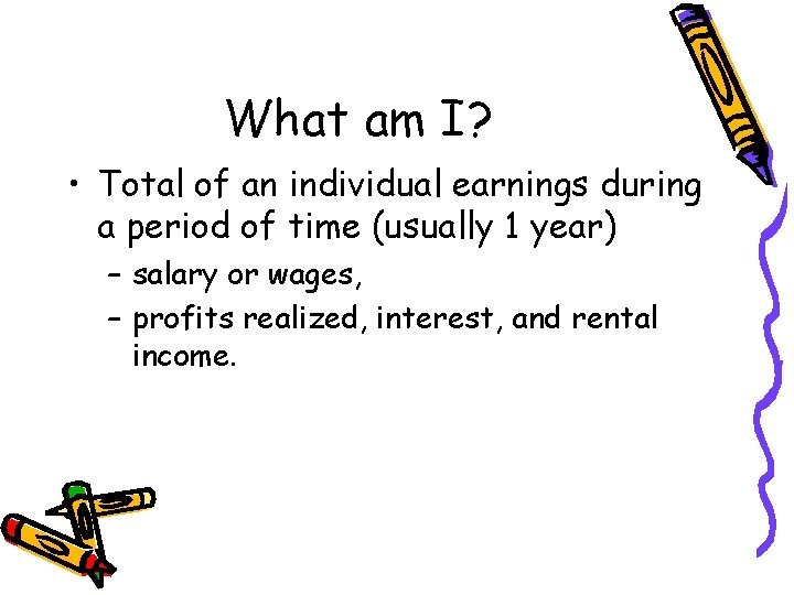 What am I? • Total of an individual earnings during a period of time