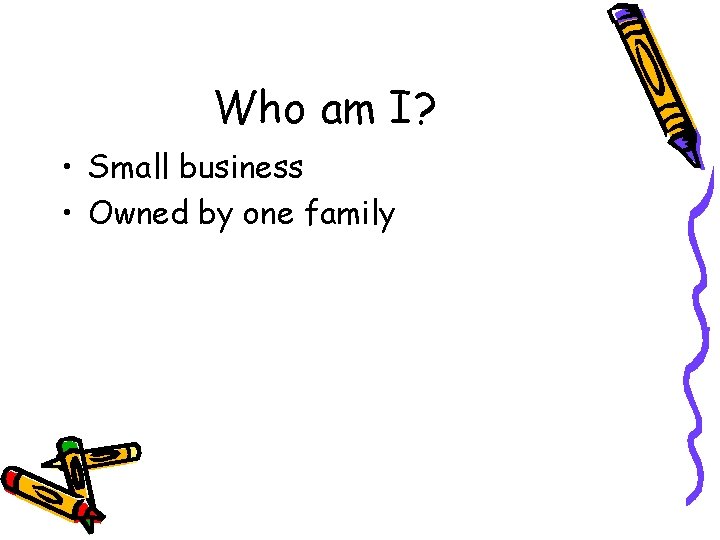Who am I? • Small business • Owned by one family 
