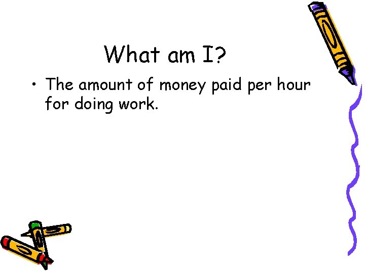 What am I? • The amount of money paid per hour for doing work.