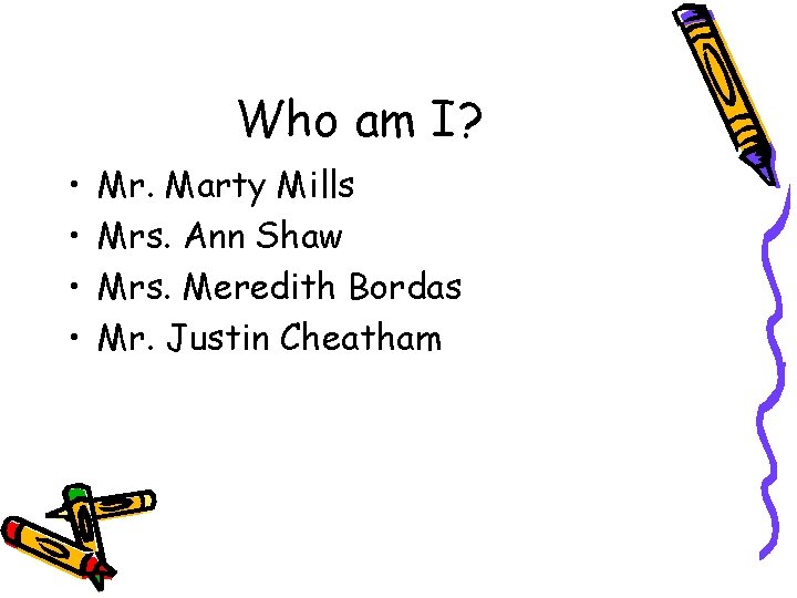 Who am I? • • Mr. Marty Mills Mrs. Ann Shaw Mrs. Meredith Bordas