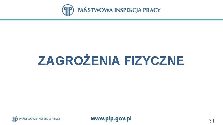 ZAGROŻENIA FIZYCZNE www. pip. gov. pl 31 