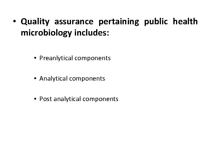  • Quality assurance pertaining public health microbiology includes: • Preanlytical components • Analytical