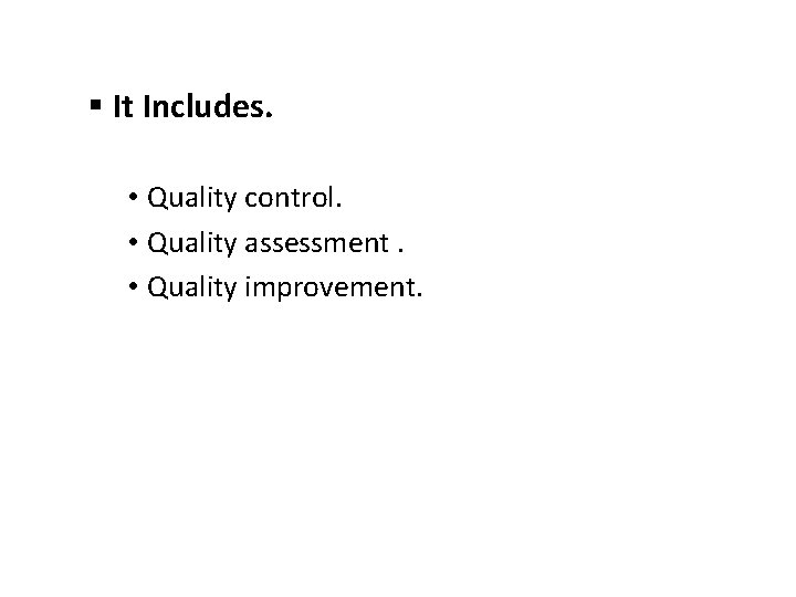 § It Includes. • Quality control. • Quality assessment. • Quality improvement. 