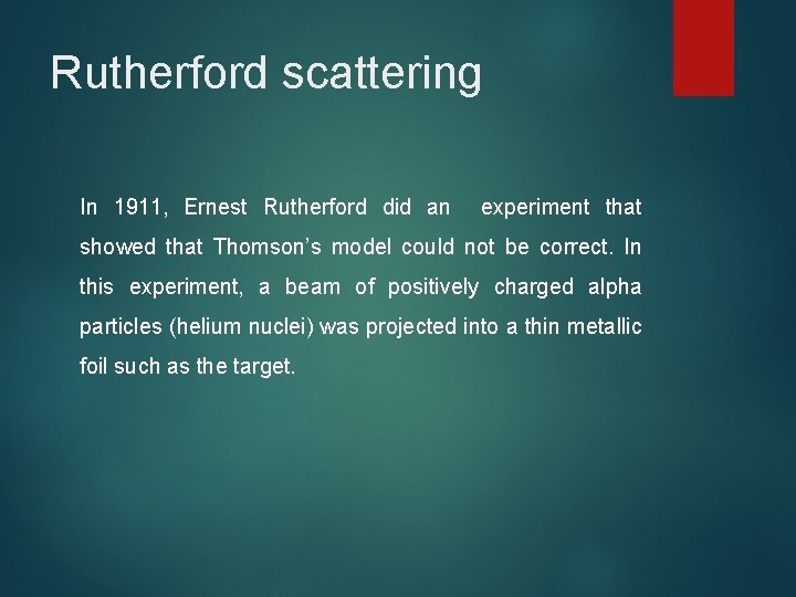Rutherford scattering In 1911, Ernest Rutherford did an experiment that showed that Thomson’s model