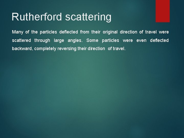 Rutherford scattering Many of the particles deflected from their original direction of travel were