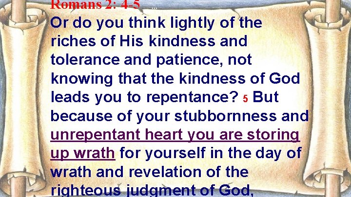 Romans 2: 4 -5 … Or do you think lightly of the riches of