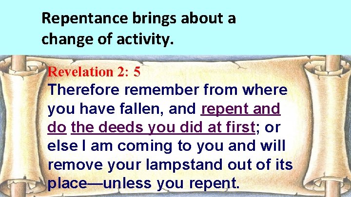 Repentance brings about a change of activity. Revelation 2: 5 Therefore remember from where