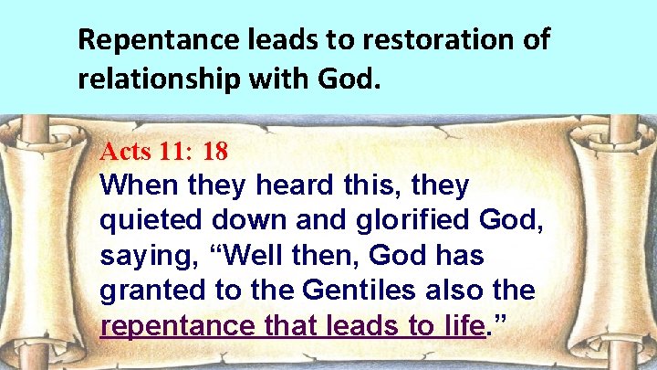 Repentance leads to restoration of relationship with God. Acts 11: 18 When they heard