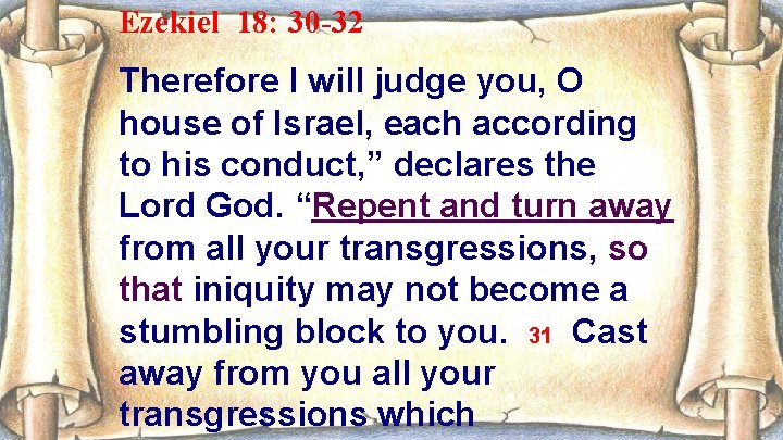 Ezekiel 18: 30 -32 Therefore I will judge you, O house of Israel, each