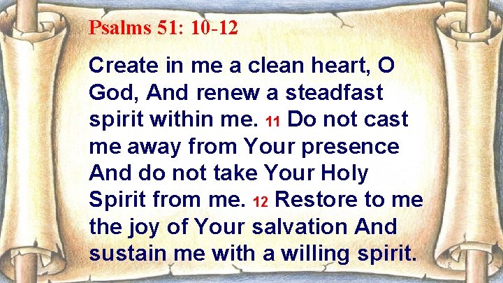 Psalms 51: 10 -12 Create in me a clean heart, O God, And renew