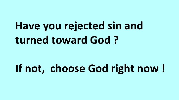 Have you rejected sin and turned toward God ? If not, choose God right