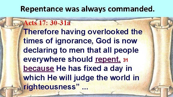 Repentance was always commanded. Acts 17: 30 -31 a Therefore having overlooked the times