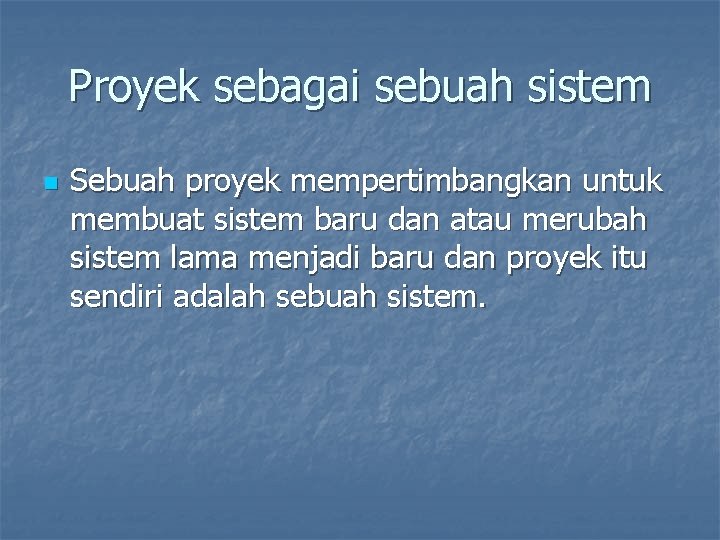 Proyek sebagai sebuah sistem n Sebuah proyek mempertimbangkan untuk membuat sistem baru dan atau