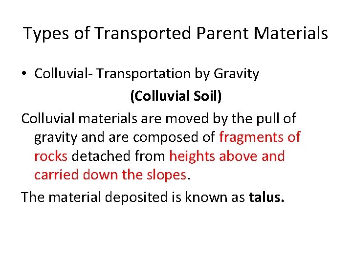 Types of Transported Parent Materials • Colluvial- Transportation by Gravity (Colluvial Soil) Colluvial materials Types of Transported Parent Materials • Colluvial- Transportation by Gravity (Colluvial Soil) Colluvial materials