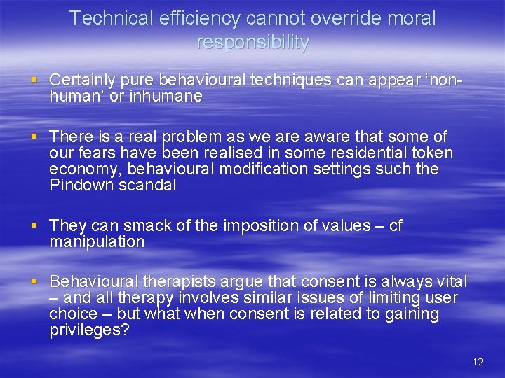 Technical efficiency cannot override moral responsibility § Certainly pure behavioural techniques can appear ‘nonhuman’