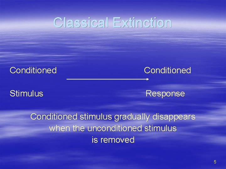 Classical Extinction Conditioned Stimulus Response Conditioned stimulus gradually disappears when the unconditioned stimulus is