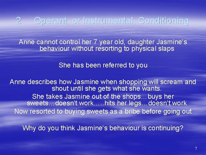 2 Operant, or Instrumental, Conditioning Anne cannot control her 7 year old, daughter Jasmine’s