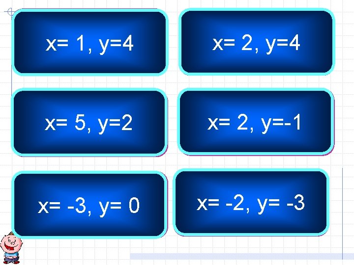 3 x + 2 y = 11 x= 1, y=4 2 x - y