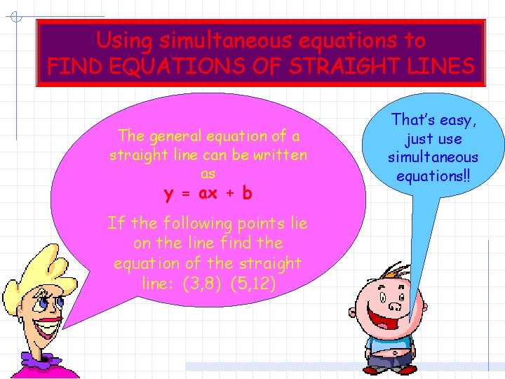 Using simultaneous equations to FIND EQUATIONS OF STRAIGHT LINES The general equation of a