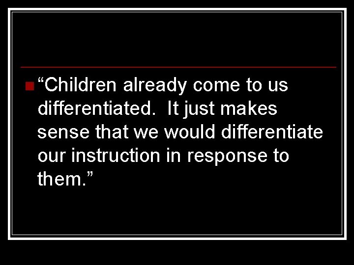 n “Children already come to us differentiated. It just makes sense that we would