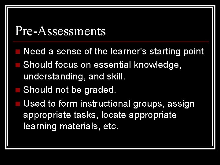 Pre-Assessments Need a sense of the learner’s starting point n Should focus on essential