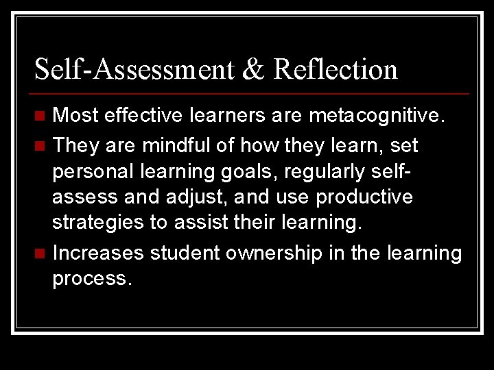 Self-Assessment & Reflection Most effective learners are metacognitive. n They are mindful of how