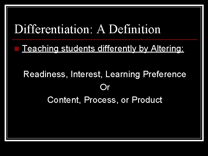 Differentiation: A Definition n Teaching students differently by Altering: Readiness, Interest, Learning Preference Or