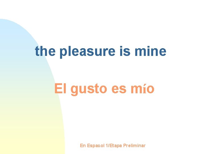the pleasure is mine El gusto es mío En Español 1/Etapa Preliminar 