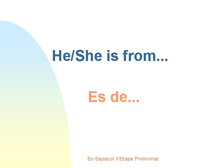 He/She is from. . . Es de. . . En Español 1/Etapa Preliminar 